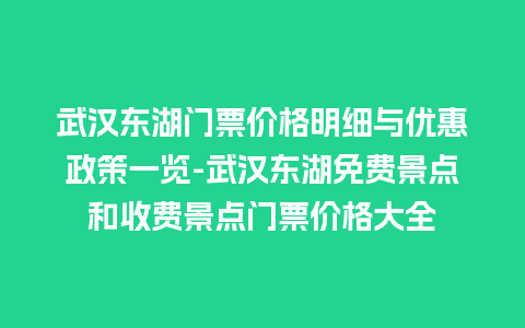 武汉东湖门票价格明细与优惠政策一览-武汉东湖免费景点和收费景点门票价格大全