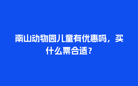 南山动物园儿童有优惠吗，买什么票合适？