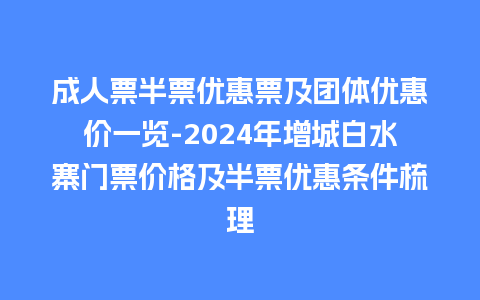 成人票半票优惠票及团体优惠价一览-2024年增城白水寨门票价格及半票优惠条件梳理