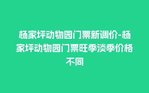 杨家坪动物园门票新调价-杨家坪动物园门票旺季淡季价格不同