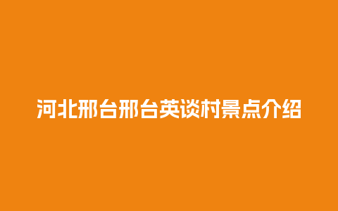 河北邢台邢台英谈村景点介绍