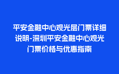 平安金融中心观光层门票详细说明-深圳平安金融中心观光门票价格与优惠指南