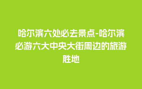 哈尔滨六处必去景点-哈尔滨必游六大中央大街周边的旅游胜地