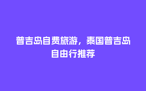 普吉岛自费旅游，泰国普吉岛自由行推荐