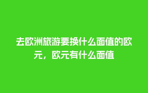 去欧洲旅游要换什么面值的欧元，欧元有什么面值