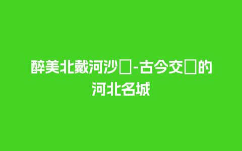 醉美北戴河沙灘-古今交織的河北名城