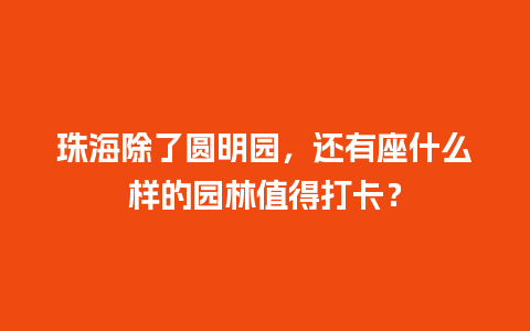 珠海除了圆明园，还有座什么样的园林值得打卡？