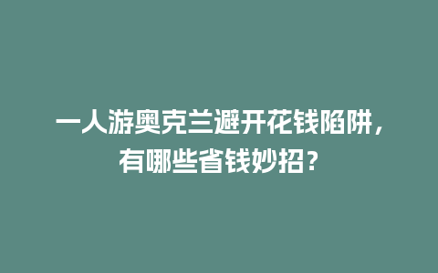 一人游奥克兰避开花钱陷阱，有哪些省钱妙招？