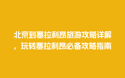 北京到塞拉利昂旅游攻略详解，玩转塞拉利昂必备攻略指南