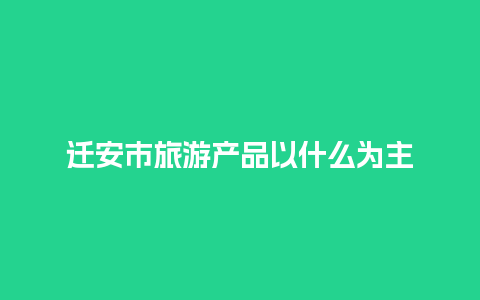 迁安市旅游产品以什么为主