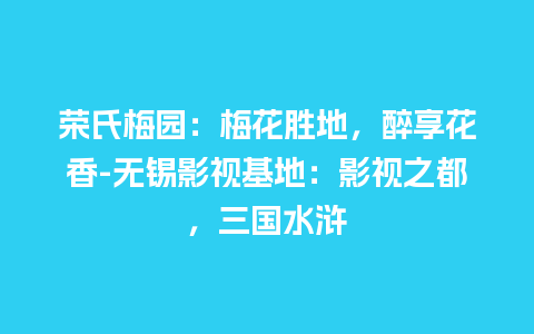 荣氏梅园：梅花胜地，醉享花香-无锡影视基地：影视之都，三国水浒