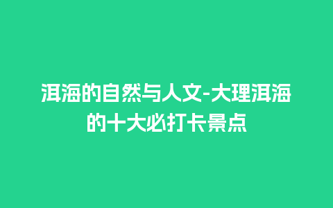 洱海的自然与人文-大理洱海的十大必打卡景点