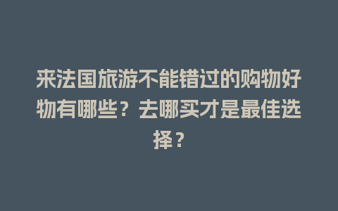 来法国旅游不能错过的购物好物有哪些？去哪买才是最佳选择？