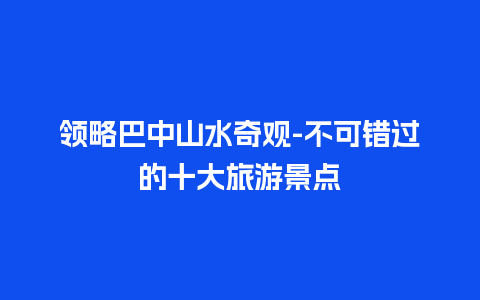 领略巴中山水奇观-不可错过的十大旅游景点