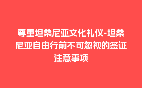 尊重坦桑尼亚文化礼仪-坦桑尼亚自由行前不可忽视的签证注意事项