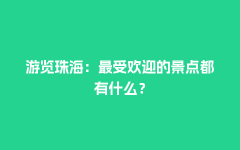 游览珠海：最受欢迎的景点都有什么？