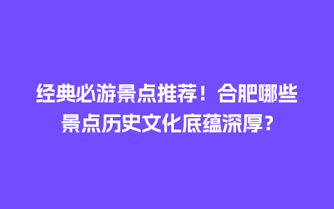 经典必游景点推荐！合肥哪些景点历史文化底蕴深厚？