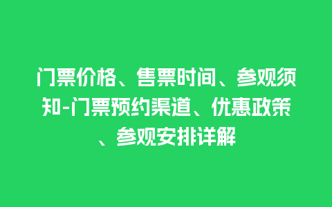 门票价格、售票时间、参观须知-门票预约渠道、优惠政策、参观安排详解