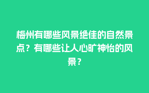 梅州有哪些风景绝佳的自然景点？有哪些让人心旷神怡的风景？