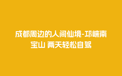 成都周边的人间仙境-邛崃南宝山 两天轻松自驾