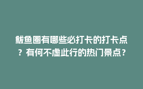 鲅鱼圈有哪些必打卡的打卡点？有何不虚此行的热门景点？