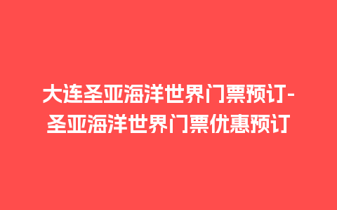 大连圣亚海洋世界门票预订-圣亚海洋世界门票优惠预订