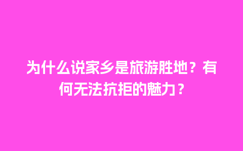 为什么说家乡是旅游胜地？有何无法抗拒的魅力？