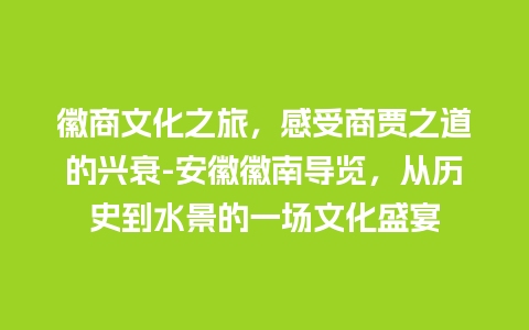 徽商文化之旅，感受商贾之道的兴衰-安徽徽南导览，从历史到水景的一场文化盛宴