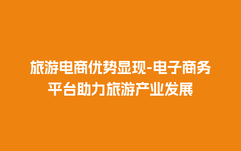 旅游电商优势显现-电子商务平台助力旅游产业发展