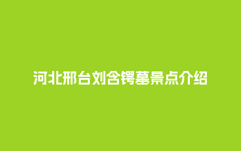 河北邢台刘含锷墓景点介绍