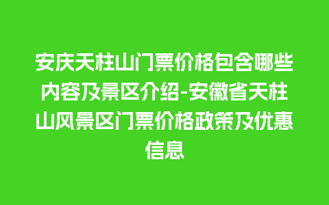 安庆天柱山门票价格包含哪些内容及景区介绍-安徽省天柱山风景区门票价格政策及优惠信息