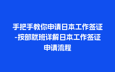 手把手教你申请日本工作签证-按部就班详解日本工作签证申请流程