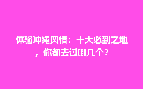 体验冲绳风情：十大必到之地，你都去过哪几个？