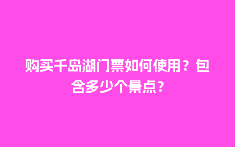 购买千岛湖门票如何使用？包含多少个景点？