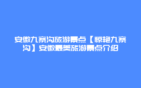 安徽九寨沟旅游景点【惊艳九寨沟】安徽最美旅游景点介绍