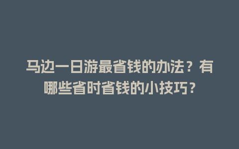 马边一日游最省钱的办法？有哪些省时省钱的小技巧？