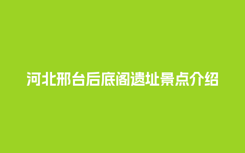 河北邢台后底阁遗址景点介绍