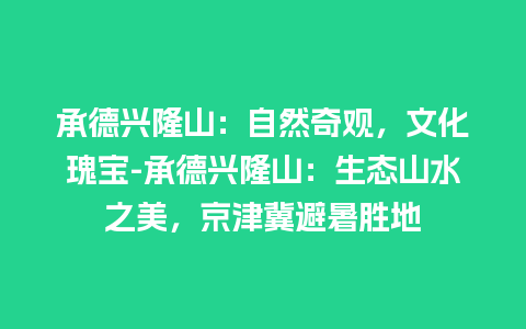 承德兴隆山：自然奇观，文化瑰宝-承德兴隆山：生态山水之美，京津冀避暑胜地