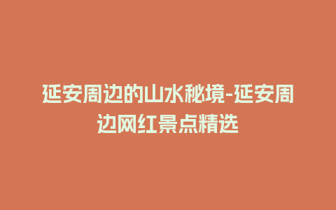 延安周边的山水秘境-延安周边网红景点精选