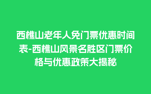 西樵山老年人免门票优惠时间表-西樵山风景名胜区门票价格与优惠政策大揭秘