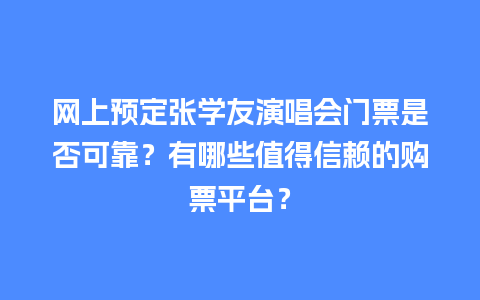 网上预定张学友演唱会门票是否可靠？有哪些值得信赖的购票平台？