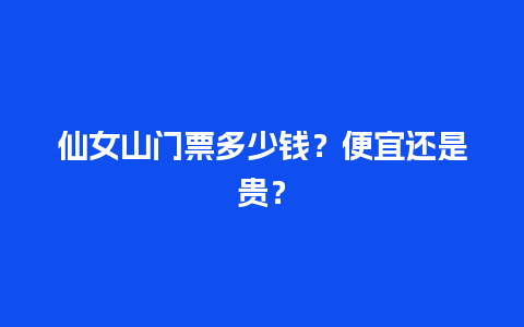 仙女山门票多少钱？便宜还是贵？