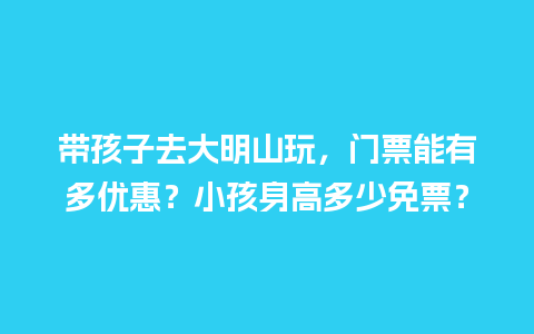 带孩子去大明山玩，门票能有多优惠？小孩身高多少免票？