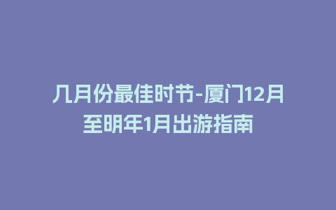 几月份最佳时节-厦门12月至明年1月出游指南