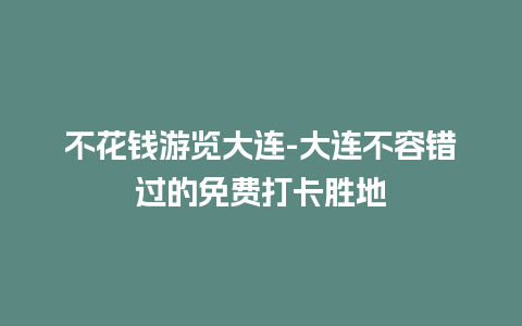 不花钱游览大连-大连不容错过的免费打卡胜地