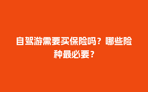 自驾游需要买保险吗？哪些险种最必要？