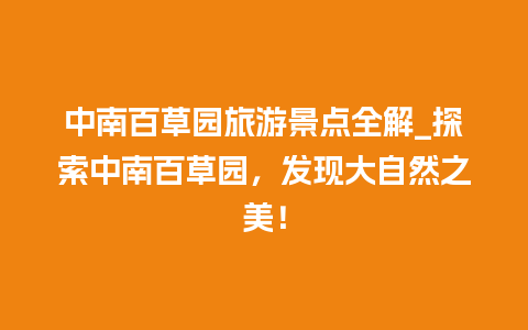 中南百草园旅游景点全解_探索中南百草园，发现大自然之美！