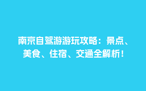 南京自驾游游玩攻略：景点、美食、住宿、交通全解析！