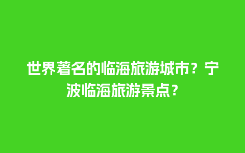 世界著名的临海旅游城市？宁波临海旅游景点？