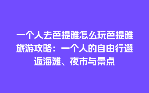 一个人去芭提雅怎么玩芭提雅旅游攻略：一个人的自由行邂逅海滩、夜市与景点